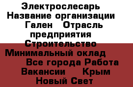 Электрослесарь › Название организации ­ Гален › Отрасль предприятия ­ Строительство › Минимальный оклад ­ 20 000 - Все города Работа » Вакансии   . Крым,Новый Свет